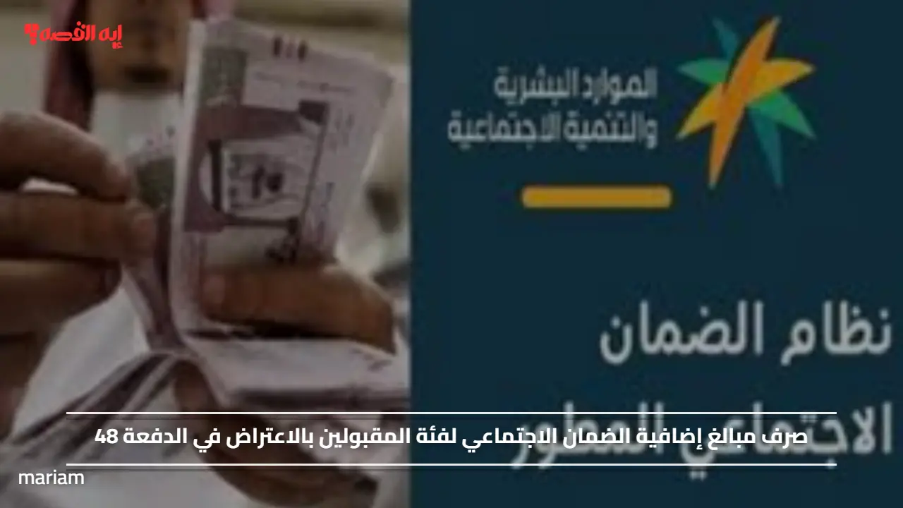 صرف مبالغ إضافية الضمان الاجتماعي لفئة المقبولين بالاعتراض في الدفعة 48